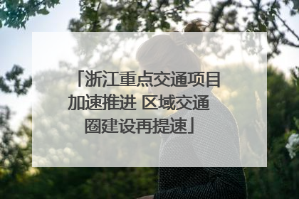 浙江重点交通项目加速推进 区域交通圈建设再提速