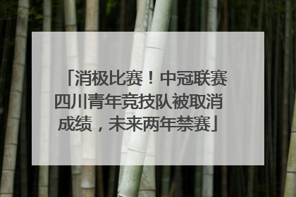 消极比赛！中冠联赛四川青年竞技队被取消成绩，未来两年禁赛