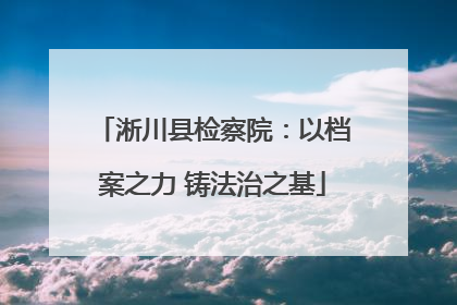 淅川县检察院：以档案之力 铸法治之基