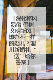 深化移风易俗 倡树文明新风丨想办不一样的婚礼？淄川新婚礼“三送”给你答案