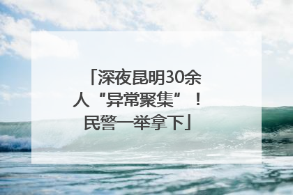 深夜昆明30余人“异常聚集”！民警一举拿下