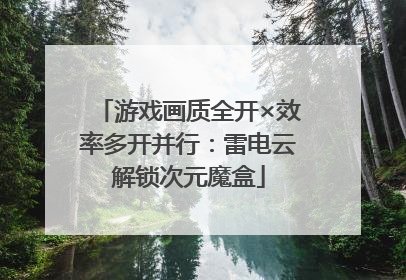 游戏画质全开×效率多开并行：雷电云解锁次元魔盒