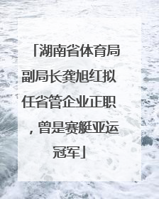 湖南省体育局副局长龚旭红拟任省管企业正职，曾是赛艇亚运冠军