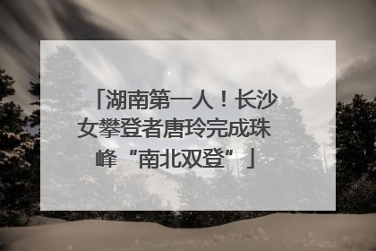 湖南第一人！长沙女攀登者唐玲完成珠峰“南北双登”