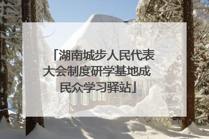 湖南城步人民代表大会制度研学基地成民众学习驿站