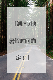 湖南7地暑假时间确定！