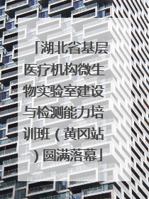湖北省基层医疗机构微生物实验室建设与检测能力培训班（黄冈站）圆满落幕