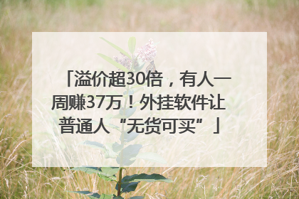 溢价超30倍，有人一周赚37万！外挂软件让普通人“无货可买”