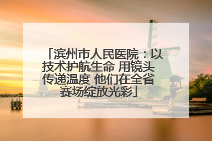 滨州市人民医院：以技术护航生命 用镜头传递温度 他们在全省赛场绽放光彩