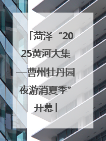 菏泽“2025黄河大集—曹州牡丹园夜游消夏季”开幕
