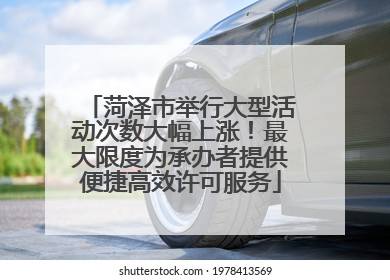 菏泽市举行大型活动次数大幅上涨！最大限度为承办者提供便捷高效许可服务