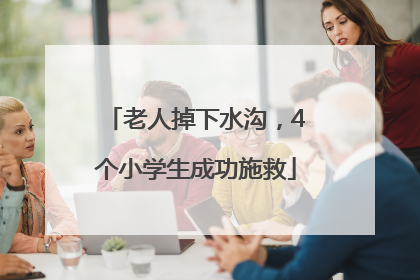 老人掉下水沟，4个小学生成功施救