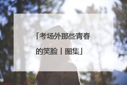 考场外那些青春的笑脸丨图集