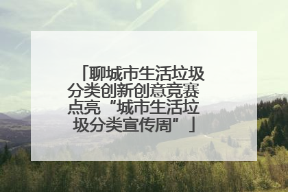 聊城市生活垃圾分类创新创意竞赛点亮“城市生活垃圾分类宣传周”