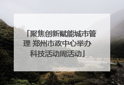 聚焦创新赋能城市管理 郑州市政中心举办科技活动周活动