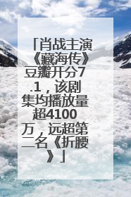 肖战主演《藏海传》豆瓣开分7.1，该剧集均播放量超4100万，远超第二名《折腰》