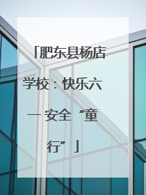 肥东县杨店学校：快乐六一 安全“童行”