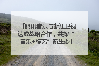 腾讯音乐与浙江卫视达成战略合作，共探“音乐+综艺”新生态