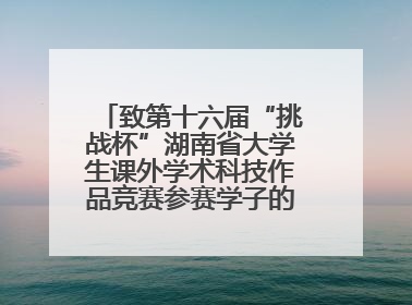 致第十六届“挑战杯”湖南省大学生课外学术科技作品竞赛参赛学子的一封信