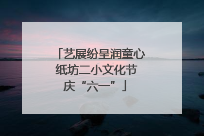 艺展纷呈润童心 纸坊二小文化节庆“六一”