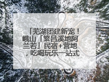 芜湖团建新宠！峨山「繁昌溪地阿兰若」民宿+营地，吃喝玩乐一站式狂欢！