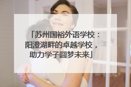 苏州国裕外语学校：阳澄湖畔的卓越学校，助力学子圆梦未来