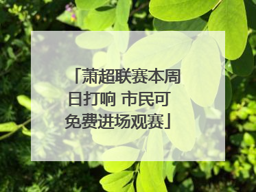 萧超联赛本周日打响 市民可免费进场观赛