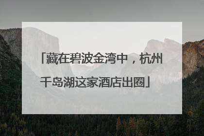 藏在碧波金湾中，杭州千岛湖这家酒店出圈