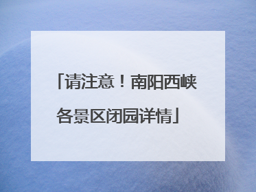 请注意！南阳西峡各景区闭园详情