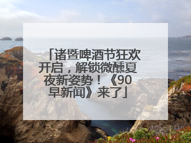 诸暨啤酒节狂欢开启，解锁微醺夏夜新姿势！《90早新闻》来了