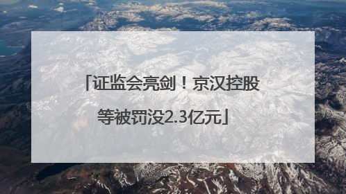 证监会亮剑！京汉控股等被罚没2.3亿元