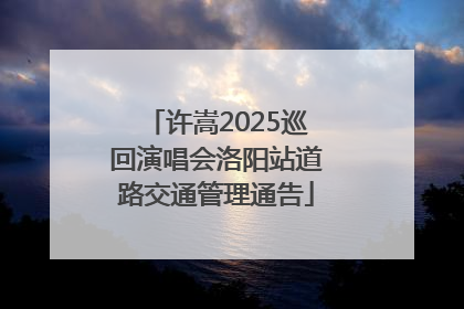 许嵩2025巡回演唱会洛阳站道路交通管理通告