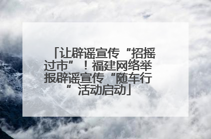 让辟谣宣传“招摇过市”！福建网络举报辟谣宣传“随车行”活动启动