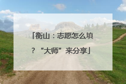衡山：志愿怎么填？“大师”来分享
