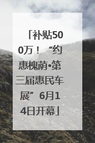 补贴500万！“约惠槐荫•第三届惠民车展”6月14日开幕