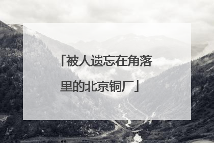 被人遗忘在角落里的北京铜厂