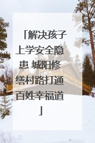 解决孩子上学安全隐患 城阳修缮村路打通百姓幸福道
