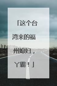 这个台湾来的福州媳妇，丫霸！