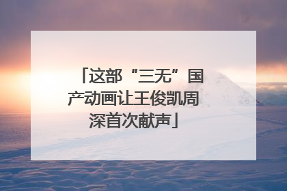 这部“三无”国产动画让王俊凯周深首次献声