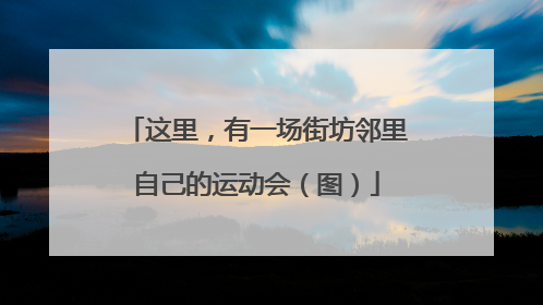 这里，有一场街坊邻里自己的运动会（图）
