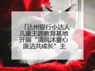 达州银行小达人儿童主题教育基地开展“清风沐童心 廉洁共成长”主题教育活动