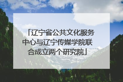 辽宁省公共文化服务中心与辽宁传媒学院联合成立两个研究院
