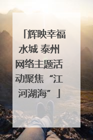 辉映幸福水城 泰州网络主题活动聚焦“江河湖海”