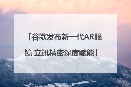 谷歌发布新一代AR眼镜 立讯精密深度赋能