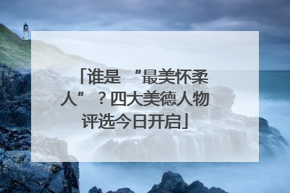谁是 “最美怀柔人”？四大美德人物评选今日开启