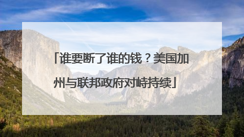 谁要断了谁的钱？美国加州与联邦政府对峙持续