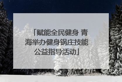 赋能全民健身 青海举办健身锅庄技能公益指导活动