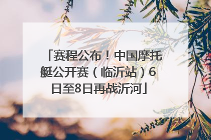 赛程公布！中国摩托艇公开赛（临沂站）6日至8日再战沂河