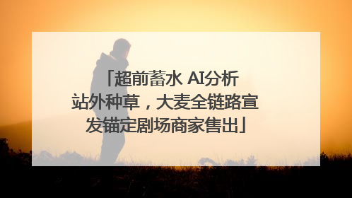 超前蓄水 AI分析 站外种草，大麦全链路宣发锚定剧场商家售出