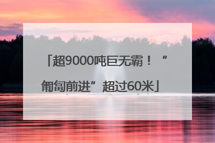 超9000吨巨无霸！“匍匐前进”超过60米